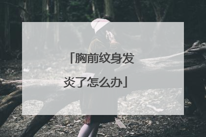 胸前纹身发炎了怎么办