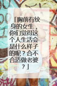胸前有纹身的女生，你们觉得这个人生活会是什么样子的呢？合不合适做老婆？