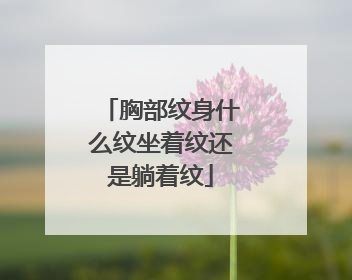 胸部纹身什么纹坐着纹还是躺着纹