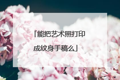 能把艺术照打印成纹身手稿么