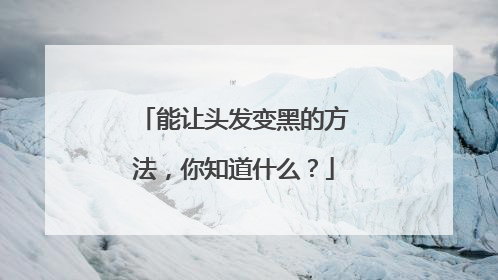能让头发变黑的方法,你知道什么?