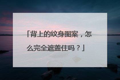 背上的纹身图案,怎么完全遮盖住吗?