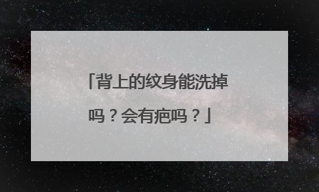 背上的纹身能洗掉吗？会有疤吗？