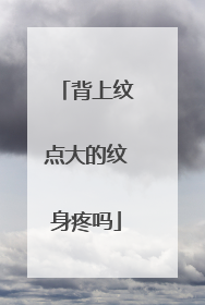 背上纹点大的纹身疼吗