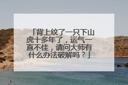 背上纹了一只下山虎十多年了，运气一直不佳，请问大师有什么办法破解吗？