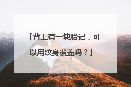 背上有一块胎记，可以用纹身覆盖吗？