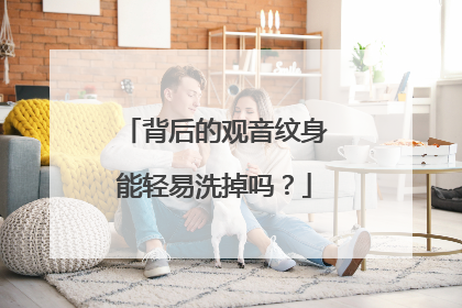 背后的观音纹身能轻易洗掉吗？