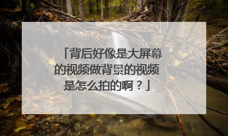 背后好像是大屏幕的视频做背景的视频是怎么拍的啊？