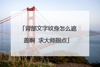 背部文字纹身怎么遮盖啊 求大师指点