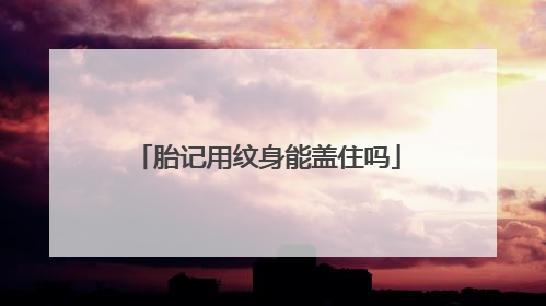 胎记用纹身能盖住吗