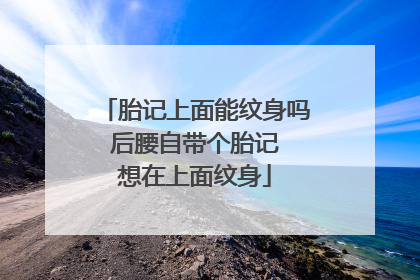 胎记上面能纹身吗 后腰自带个胎记 想在上面纹身