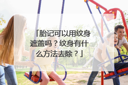 胎记可以用纹身遮盖吗？纹身有什么方法去除？