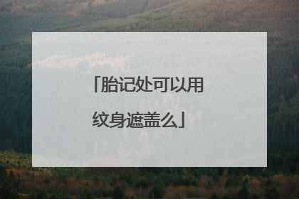 胎记处可以用纹身遮盖么