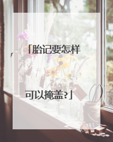 胎记要怎样可以掩盖?