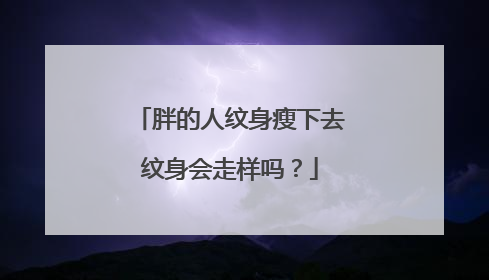 胖的人纹身瘦下去纹身会走样吗？