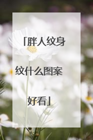 胖人纹身纹什么图案好看