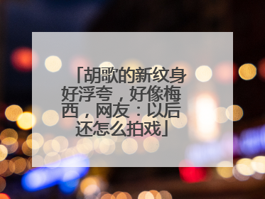 胡歌的新纹身好浮夸，好像梅西，网友：以后还怎么拍戏