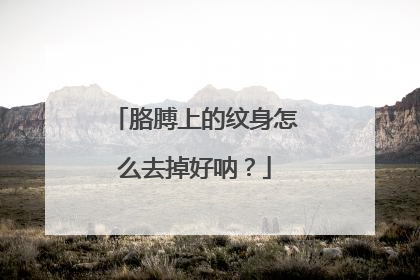 胳膊上的纹身怎么去掉好呐？