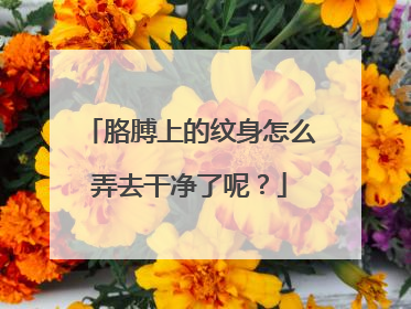 胳膊上的纹身怎么弄去干净了呢？