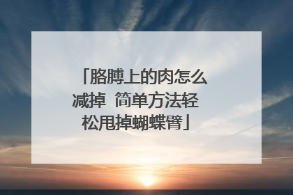 胳膊上的肉怎么减掉 简单方法轻松甩掉蝴蝶臂
