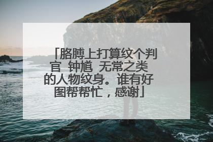 胳膊上打算纹个判官 钟馗 无常之类的人物纹身。谁有好图帮帮忙，感谢