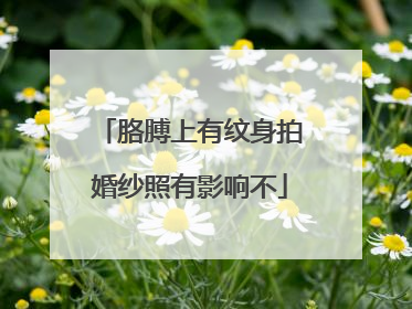 胳膊上有纹身拍婚纱照有影响不