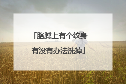 胳膊上有个纹身 有没有办法洗掉