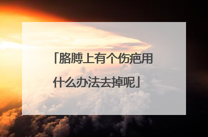 胳膊上有个伤疤用什么办法去掉呢