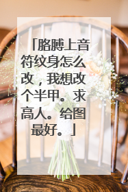 胳膊上音符纹身怎么改，我想改个半甲。求高人。给图最好。