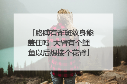 胳膊有雀斑纹身能盖住吗 大臂有个鲤鱼以后想接个花臂