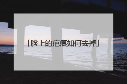 脸上的疤痕如何去掉