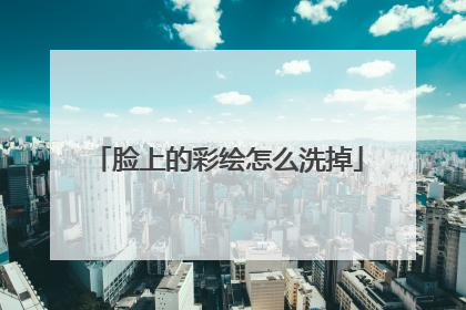 脸上的彩绘怎么洗掉