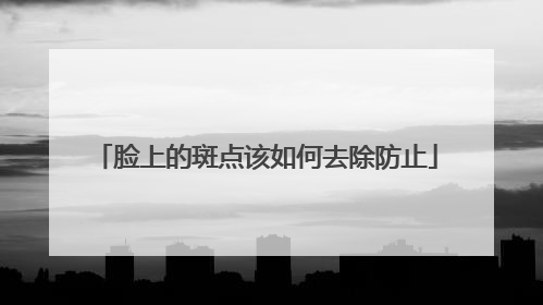 脸上的斑点该如何去除防止