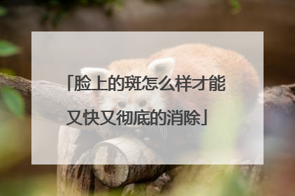 脸上的斑怎么样才能又快又彻底的消除