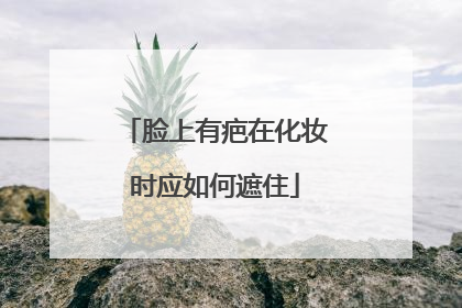 脸上有疤在化妆时应如何遮住
