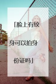 脸上有纹身可以拍身份证吗