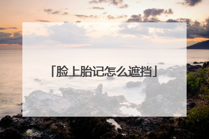 脸上胎记怎么遮挡