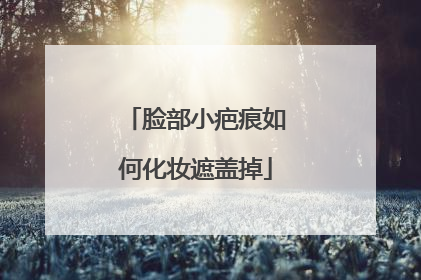 脸部小疤痕如何化妆遮盖掉