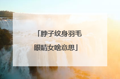 脖子纹身羽毛眼睛女啥意思