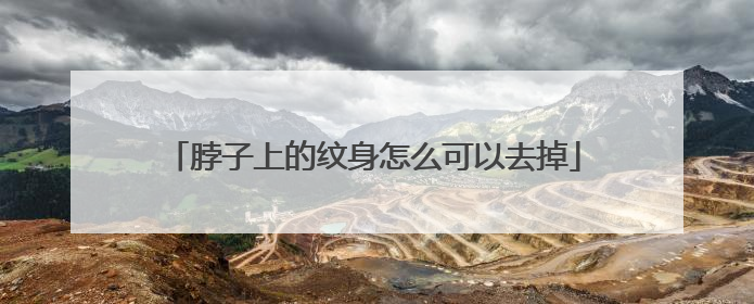 脖子上的纹身怎么可以去掉