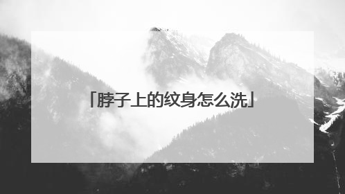 脖子上的纹身怎么洗