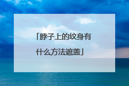 脖子上的纹身有什么方法遮盖