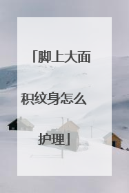 脚上大面积纹身怎么护理