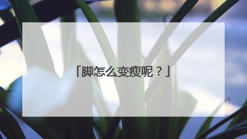 脚怎么变瘦呢？