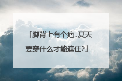 脚背上有个疤.夏天要穿什么才能遮住?