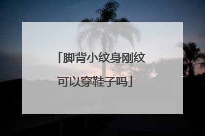 脚背小纹身刚纹可以穿鞋子吗