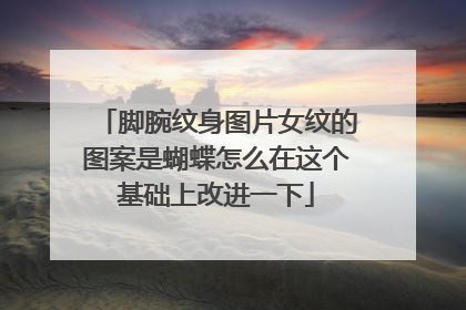 脚腕纹身图片女纹的图案是蝴蝶怎么在这个基础上改进一下