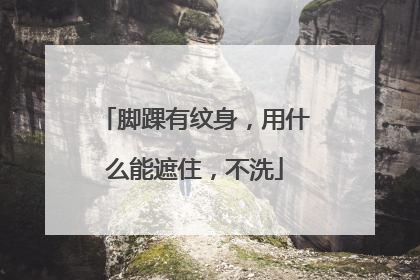 脚踝有纹身，用什么能遮住，不洗