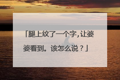 腿上纹了一个字,让婆婆看到。该怎么说？