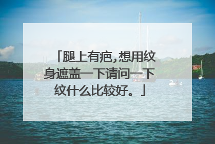 腿上有疤,想用纹身遮盖一下请问一下纹什么比较好。